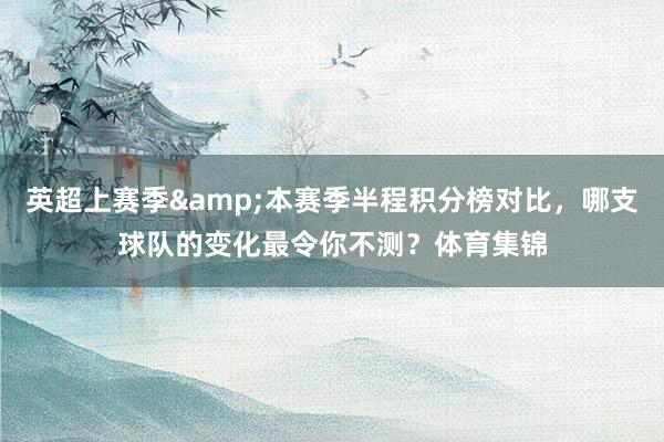 英超上赛季&本赛季半程积分榜对比，哪支球队的变化最令你不测？体育集锦