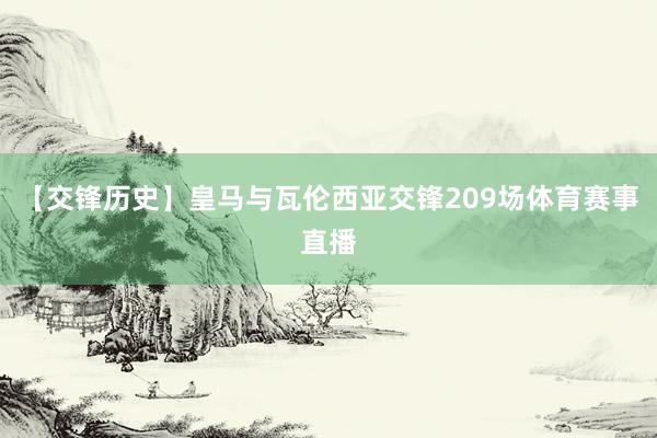 【交锋历史】皇马与瓦伦西亚交锋209场体育赛事直播