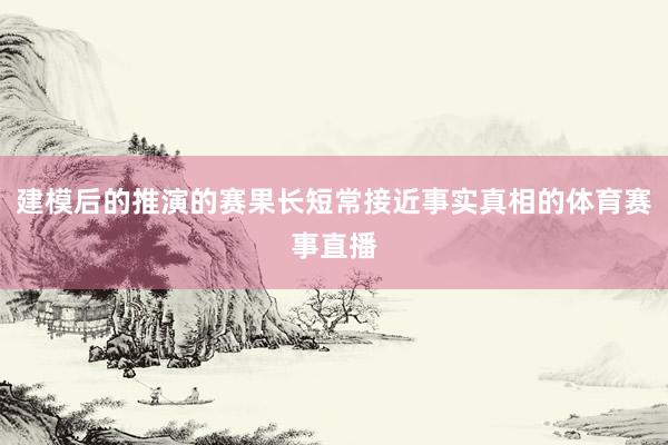 建模后的推演的赛果长短常接近事实真相的体育赛事直播