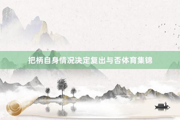 把柄自身情况决定复出与否体育集锦