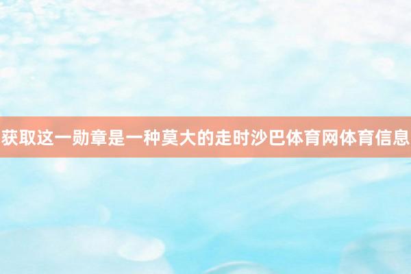 获取这一勋章是一种莫大的走时沙巴体育网体育信息
