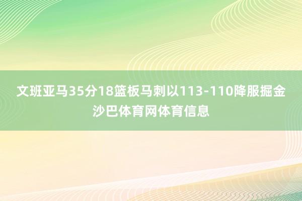 文班亚马35分18篮板马刺以113-110降服掘金沙巴体育网体育信息