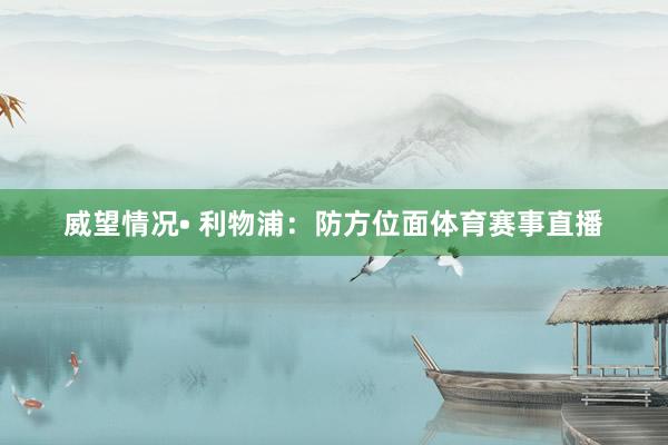 威望情况• 利物浦：防方位面体育赛事直播