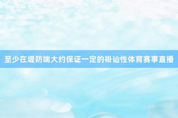 至少在堤防端大约保证一定的褂讪性体育赛事直播