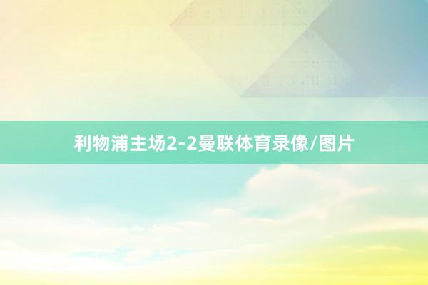 利物浦主场2-2曼联体育录像/图片