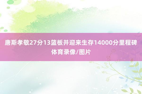 唐斯孝敬27分13篮板并迎来生存14000分里程碑体育录像/图片
