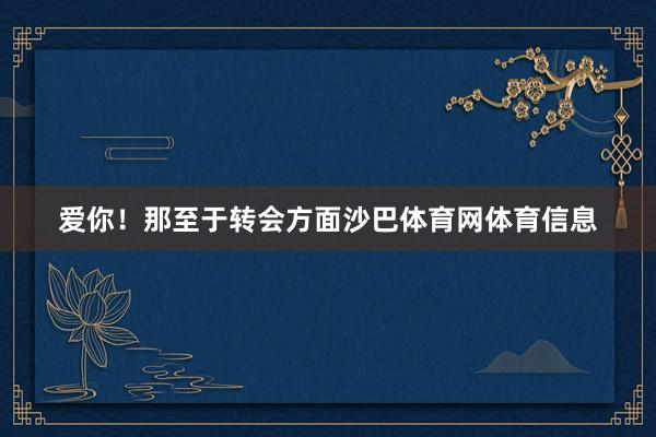 爱你！那至于转会方面沙巴体育网体育信息