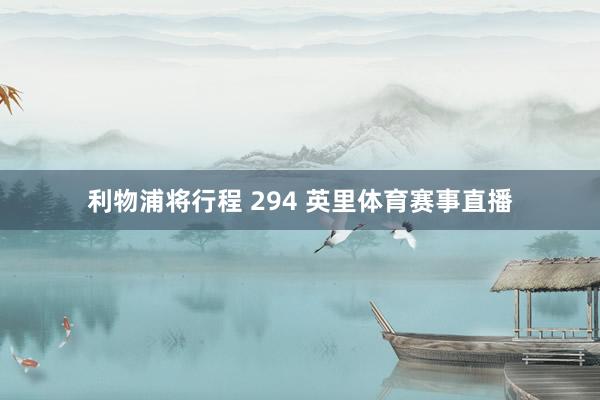 利物浦将行程 294 英里体育赛事直播