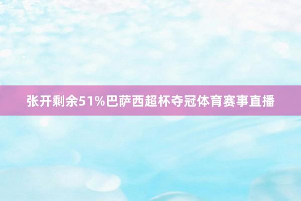 张开剩余51%巴萨西超杯夺冠体育赛事直播
