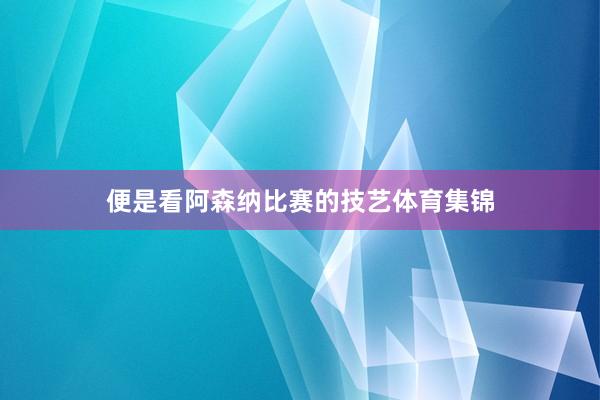便是看阿森纳比赛的技艺体育集锦