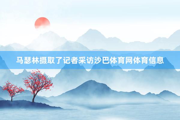 马瑟林摄取了记者采访沙巴体育网体育信息