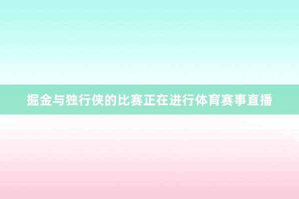 掘金与独行侠的比赛正在进行体育赛事直播
