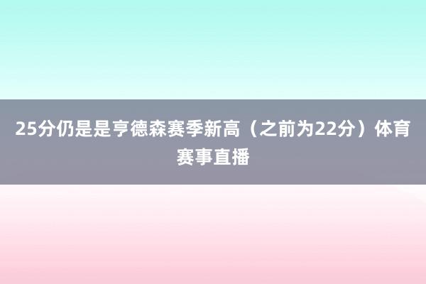 25分仍是是亨德森赛季新高（之前为22分）体育赛事直播