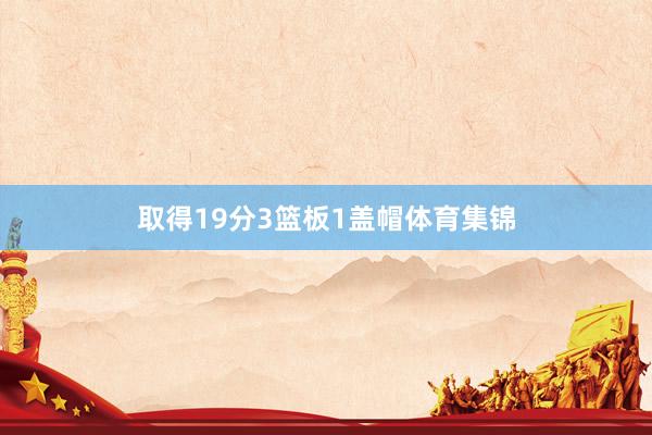 取得19分3篮板1盖帽体育集锦