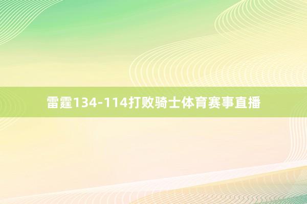 雷霆134-114打败骑士体育赛事直播