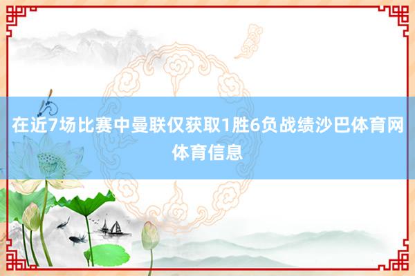 在近7场比赛中曼联仅获取1胜6负战绩沙巴体育网体育信息
