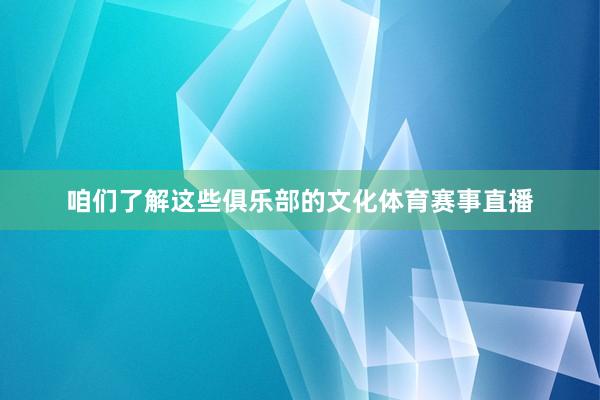咱们了解这些俱乐部的文化体育赛事直播