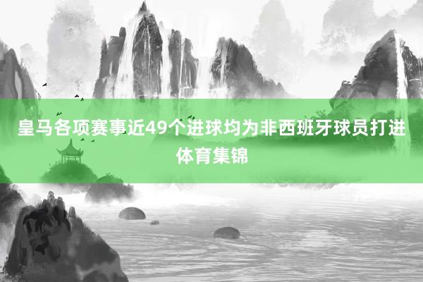 皇马各项赛事近49个进球均为非西班牙球员打进体育集锦