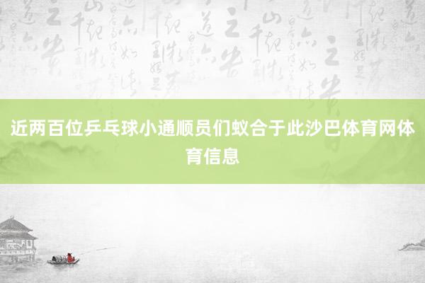 近两百位乒乓球小通顺员们蚁合于此沙巴体育网体育信息