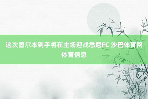 这次墨尔本到手将在主场迎战悉尼FC 沙巴体育网体育信息
