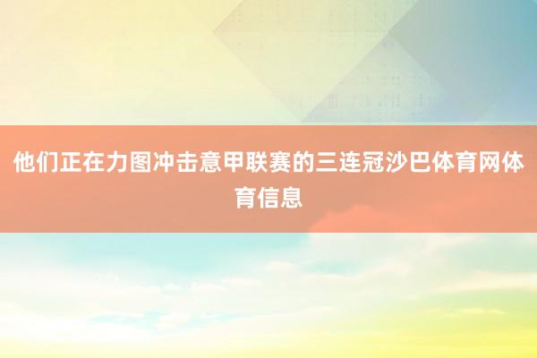 他们正在力图冲击意甲联赛的三连冠沙巴体育网体育信息