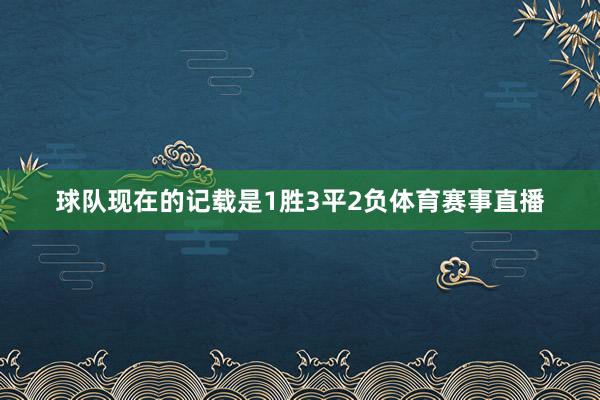 球队现在的记载是1胜3平2负体育赛事直播