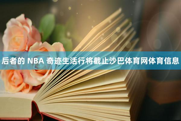 后者的 NBA 奇迹生活行将截止沙巴体育网体育信息