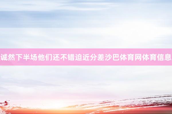 诚然下半场他们还不错迫近分差沙巴体育网体育信息