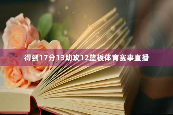 得到17分13助攻12篮板体育赛事直播
