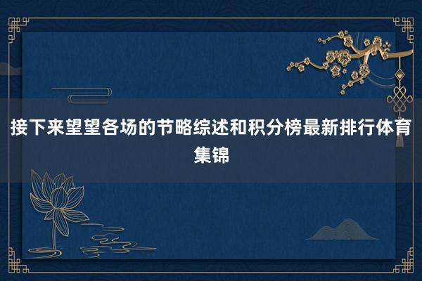 接下来望望各场的节略综述和积分榜最新排行体育集锦