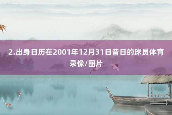 2.出身日历在2001年12月31日昔日的球员体育录像/图片
