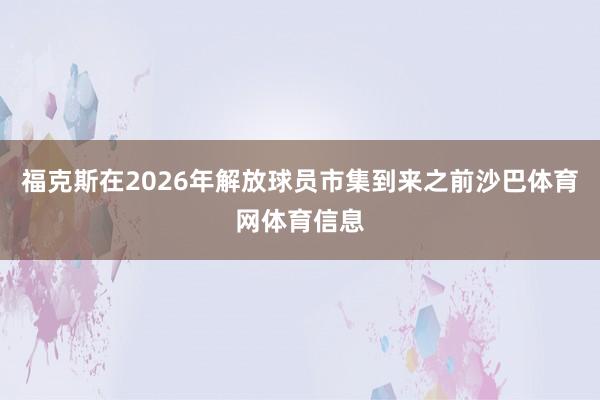 福克斯在2026年解放球员市集到来之前沙巴体育网体育信息