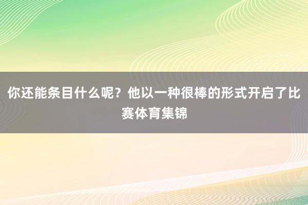 你还能条目什么呢？他以一种很棒的形式开启了比赛体育集锦