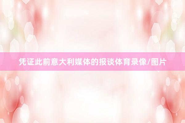 凭证此前意大利媒体的报谈体育录像/图片