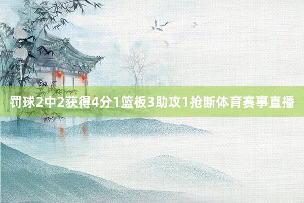 罚球2中2获得4分1篮板3助攻1抢断体育赛事直播