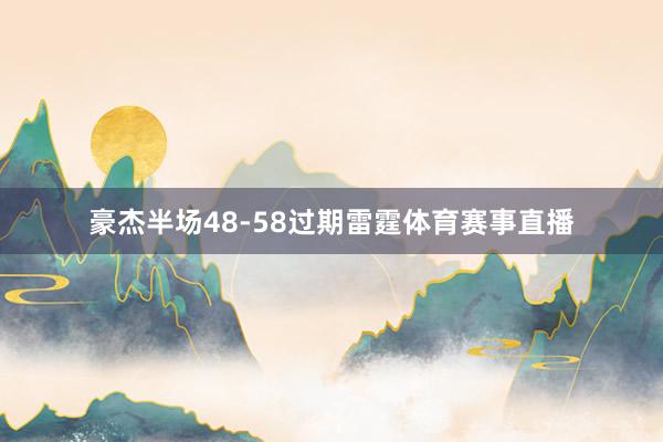 豪杰半场48-58过期雷霆体育赛事直播