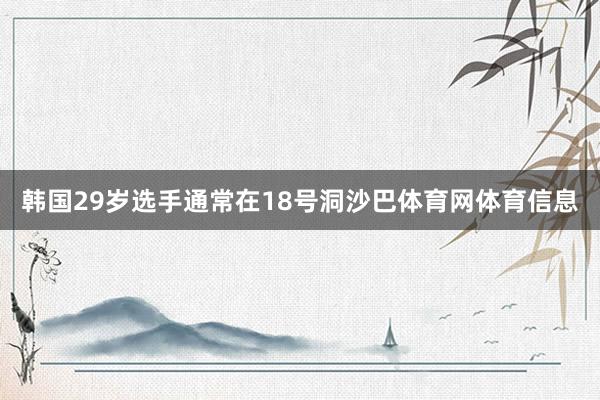 韩国29岁选手通常在18号洞沙巴体育网体育信息
