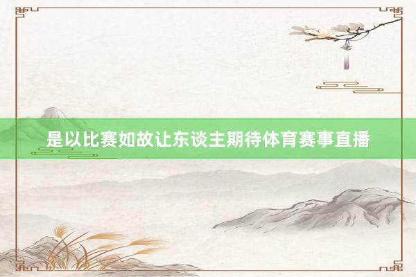 是以比赛如故让东谈主期待体育赛事直播