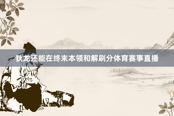狄龙还能在终末本领和解刷分体育赛事直播