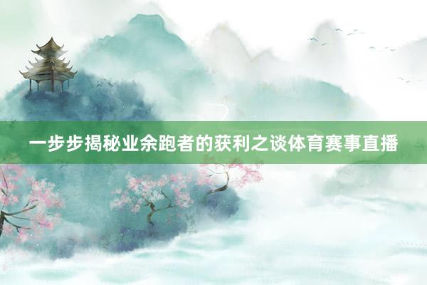一步步揭秘业余跑者的获利之谈体育赛事直播