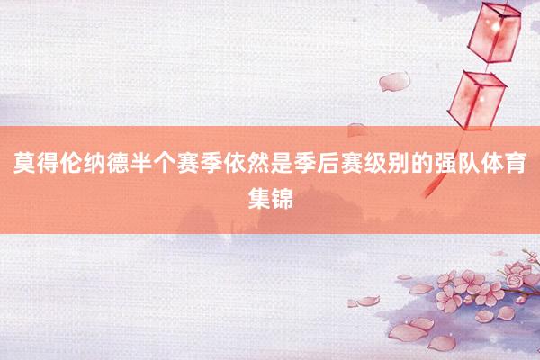 莫得伦纳德半个赛季依然是季后赛级别的强队体育集锦