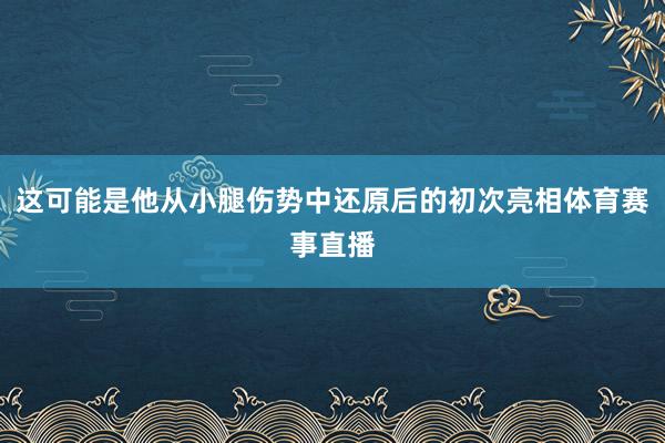 这可能是他从小腿伤势中还原后的初次亮相体育赛事直播