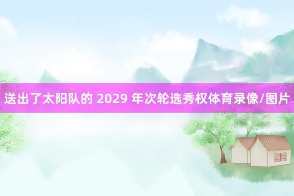 送出了太阳队的 2029 年次轮选秀权体育录像/图片
