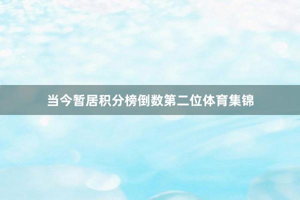 当今暂居积分榜倒数第二位体育集锦