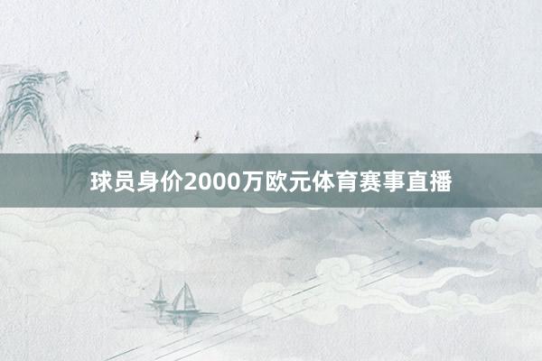 球员身价2000万欧元体育赛事直播