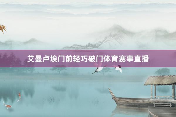 艾曼卢埃门前轻巧破门体育赛事直播
