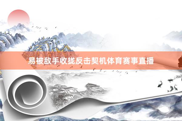 易被敌手收拢反击契机体育赛事直播