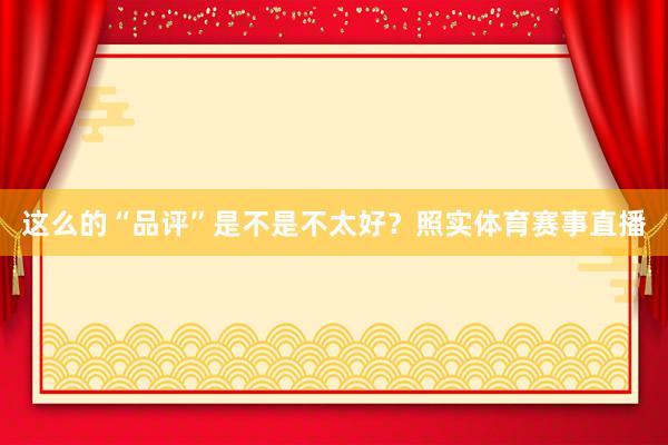 这么的“品评”是不是不太好？照实体育赛事直播