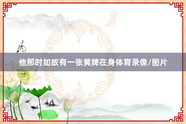 他那时如故有一张黄牌在身体育录像/图片