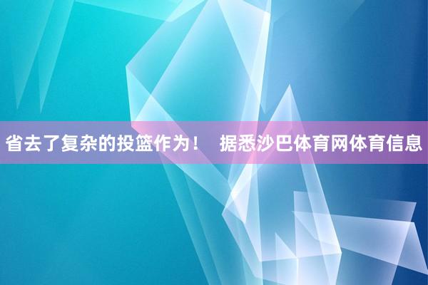 省去了复杂的投篮作为！  据悉沙巴体育网体育信息
